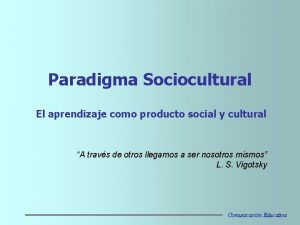 Paradigma Sociocultural El aprendizaje como producto social y