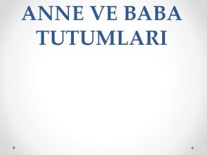 ANNE VE BABA TUTUMLARI SEMNERMZN AMACI Seminerimiz rencilerimizin