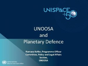 UNOOSA and Planetary Defence Romana Kofler Programme Officer