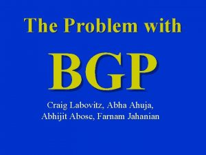 The Problem with BGP Craig Labovitz Abha Ahuja