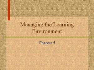 Managing the Learning Environment Chapter 5 Managing the