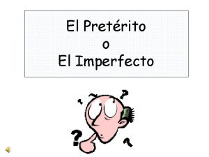 El Pretrito o El Imperfecto El Pretrito o