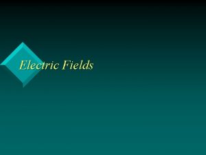 Electric Fields What You Will Learn An electric