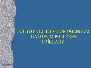 POHYBY TELIES V HOMOGNNOM TIAOVOM POLI ZEME PRKLADY