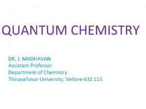 QUANTUM CHEMISTRY DR J MADHAVAN Assistant Professor Department