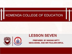 Komenda College of Education KOMENDA COLLEGE OF EDUCATION