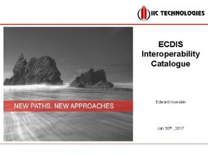 ECDIS Interoperability Catalogue Edward Kuwalek Jan 30 th