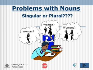 Problems with Nouns Singular or Plural Women Woman