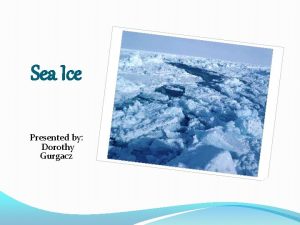 Sea Ice Presented by Dorothy Gurgacz What is