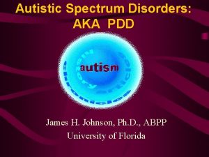 Autistic Spectrum Disorders AKA PDD James H Johnson