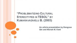 PROBLEMATIZING CULTURAL STEREOTYPES IN TESOL BY KUMARAVADIVELU B