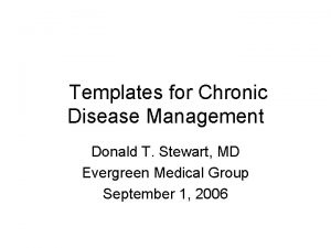 Templates for Chronic Disease Management Donald T Stewart