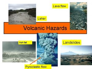 Lava flow Lahar Volcanic Hazards Ash fall Pyroclastic