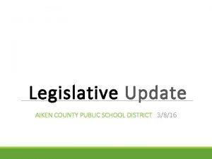 Legislative Update AIKEN COUNTY PUBLIC SCHOOL DISTRICT 3816