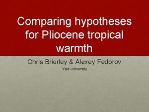 Comparing hypotheses for Pliocene tropical warmth Chris Brierley
