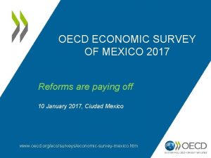 OECD ECONOMIC SURVEY OF MEXICO 2017 Reforms are