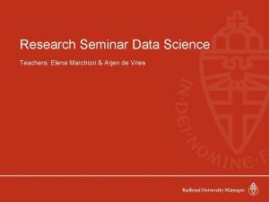 Research Seminar Data Science Teachers Elena Marchiori Arjen