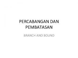 PERCABANGAN DAN PEMBATASAN BRANCH AND BOUND Branch and