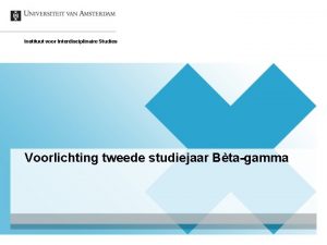 Instituut voor Interdisciplinaire Studies Voorlichting tweede studiejaar Btagamma