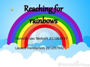 Reaching for rainbows Danielle van Niekerk 211063037 Lauren