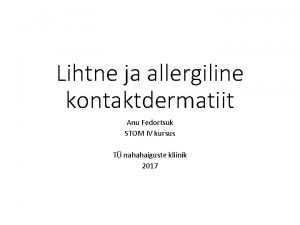 Lihtne ja allergiline kontaktdermatiit Anu Fedortsuk STOM IV