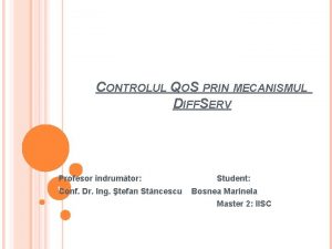 CONTROLUL QOS PRIN MECANISMUL DIFFSERV Profesor ndrumtor 1