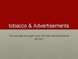 tobacco Advertisements The average teenager sees 300 500