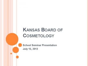 KANSAS BOARD OF COSMETOLOGY School Seminar Presentation July