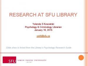 RESEARCH AT SFU LIBRARY Yolanda S Koscielski Psychology