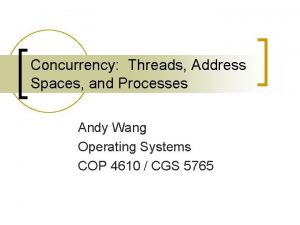 Concurrency Threads Address Spaces and Processes Andy Wang