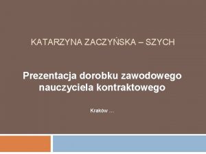 KATARZYNA ZACZYSKA SZYCH Prezentacja dorobku zawodowego nauczyciela kontraktowego