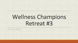 Wellness Champions Retreat 3 JULY 24 2018 Agenda