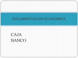 DOCUMENTACIN ECONOMICA CAJA BANCO DOCUMENTACIN ECONOMICA La documentacin