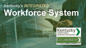 Kentuckys INTEGRATED Workforce System WIOA OVERVIEW WIOA nters