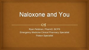 Naloxone and You Ryan Feldman Pharm D BCPS