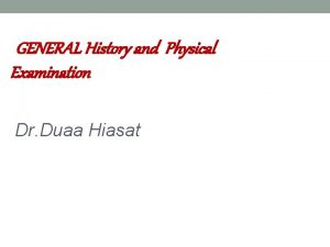 GENERAL History and Physical Examination Dr Duaa Hiasat