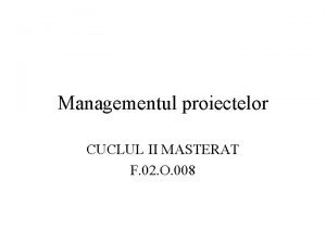 Managementul proiectelor CUCLUL II MASTERAT F 02 O