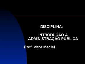 DISCIPLINA INTRODUO ADMINISTRAO PBLICA Prof Vitor Maciel ADMINISTRAO