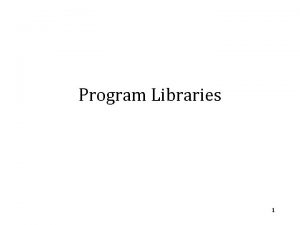 Program Libraries 1 Program Libraries What is a