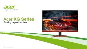 Acer XG Series Gaming beyond borders ACER CONFIDENTIAL