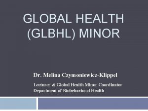 GLOBAL HEALTH GLBHL MINOR Dr Melina CzymoniewiczKlippel Lecturer