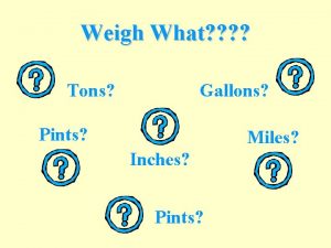 Weigh What Tons Gallons Pints Miles Inches Pints