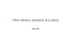 Filters Bloom Quotient Cuckoo CSCI 333 Bloom Filters