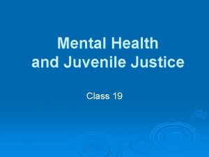 Mental Health and Juvenile Justice Class 19 Mental