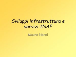 Sviluppi infrastruttura e servizi INAF Mauro Nanni Evoluzione