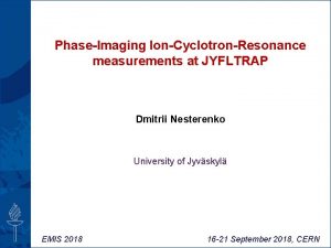 PhaseImaging IonCyclotronResonance measurements at JYFLTRAP Dmitrii Nesterenko University