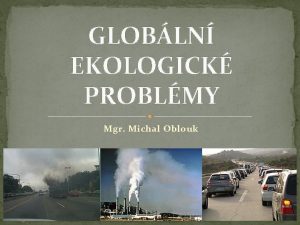 GLOBLN EKOLOGICK PROBLMY Mgr Michal Oblouk GLOBLN OTEPLOVN