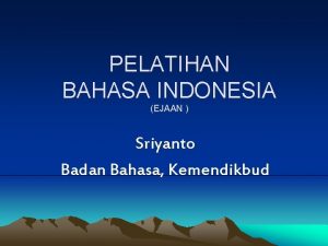 PELATIHAN BAHASA INDONESIA EJAAN Sriyanto Badan Bahasa Kemendikbud