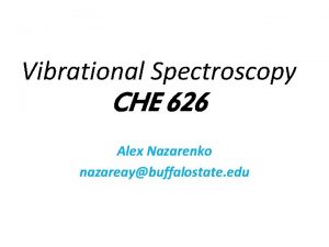 Vibrational Spectroscopy CHE 626 Alex Nazarenko nazareaybuffalostate edu
