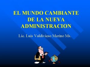 EL MUNDO CAMBIANTE DE LA NUEVA ADMINISTRACION Lic